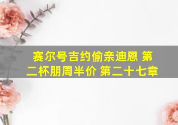 赛尔号吉约偷亲迪恩 第二杯朋周半价 第二十七章